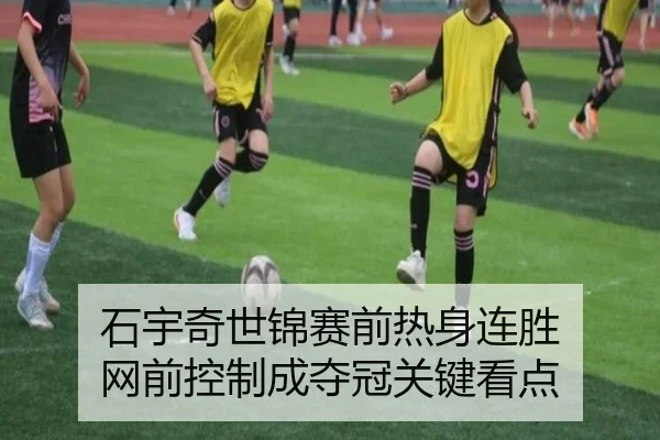 石宇奇世锦赛前热身连胜 网前控制成夺冠关键看点